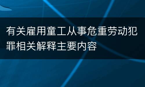 有关雇用童工从事危重劳动犯罪相关解释主要内容
