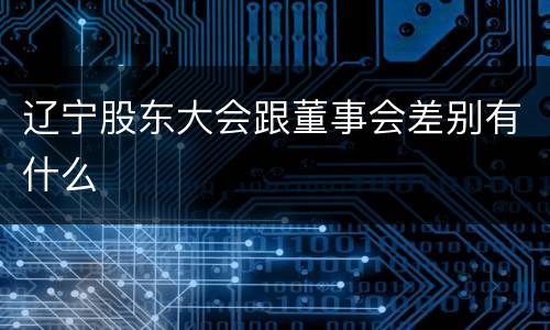辽宁股东大会跟董事会差别有什么