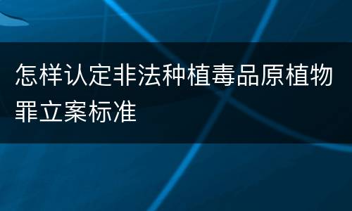 怎样认定非法种植毒品原植物罪立案标准