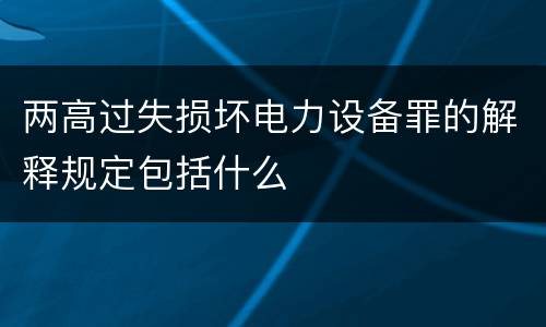 两高过失损坏电力设备罪的解释规定包括什么