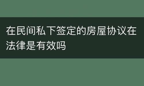 在民间私下签定的房屋协议在法律是有效吗