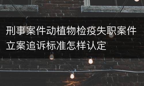 刑事案件动植物检疫失职案件立案追诉标准怎样认定