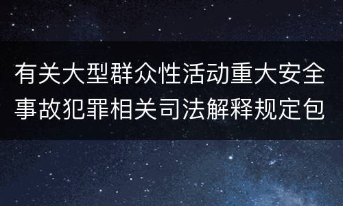 有关大型群众性活动重大安全事故犯罪相关司法解释规定包括什么
