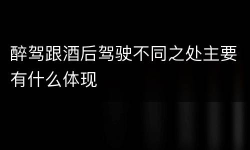 醉驾跟酒后驾驶不同之处主要有什么体现