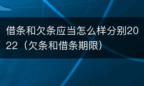 借条和欠条应当怎么样分别2022（欠条和借条期限）