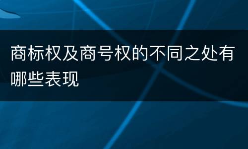 商标权及商号权的不同之处有哪些表现