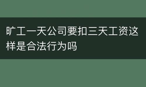 旷工一天公司要扣三天工资这样是合法行为吗