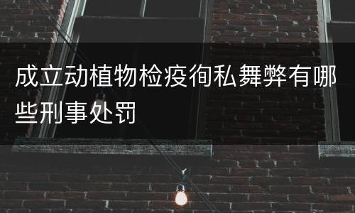成立动植物检疫徇私舞弊有哪些刑事处罚