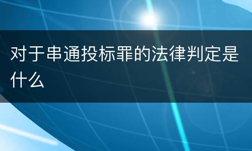 对于串通投标罪的法律判定是什么