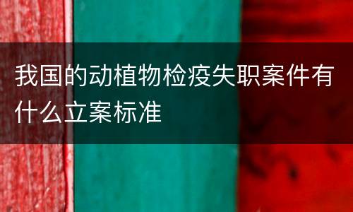 我国的动植物检疫失职案件有什么立案标准