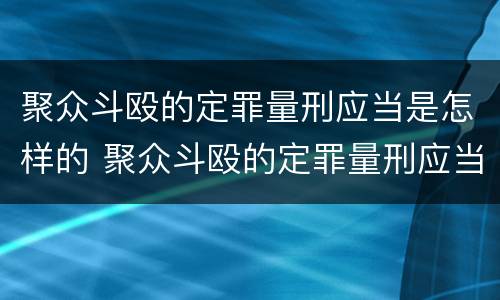 聚众斗殴的定罪量刑应当是怎样的 聚众斗殴的定罪量刑应当是怎样的处罚