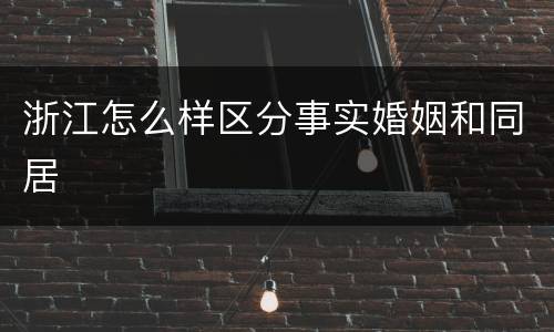 浙江怎么样区分事实婚姻和同居
