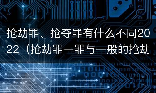 抢劫罪、抢夺罪有什么不同2022（抢劫罪一罪与一般的抢劫罪区别）