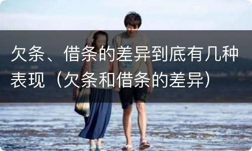 欠条、借条的差异到底有几种表现（欠条和借条的差异）