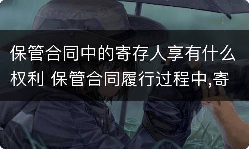 保管合同中的寄存人享有什么权利 保管合同履行过程中,寄存人
