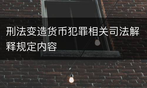 刑法变造货币犯罪相关司法解释规定内容