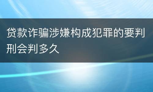 贷款诈骗涉嫌构成犯罪的要判刑会判多久