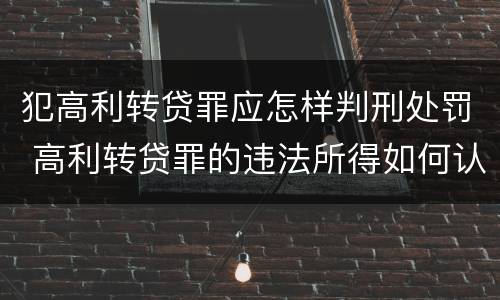 犯高利转贷罪应怎样判刑处罚 高利转贷罪的违法所得如何认定