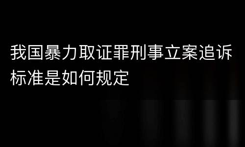 我国暴力取证罪刑事立案追诉标准是如何规定