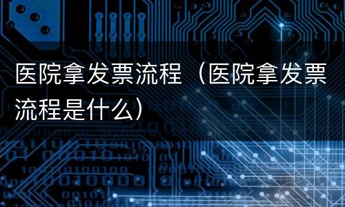 医院拿发票流程（医院拿发票流程是什么）