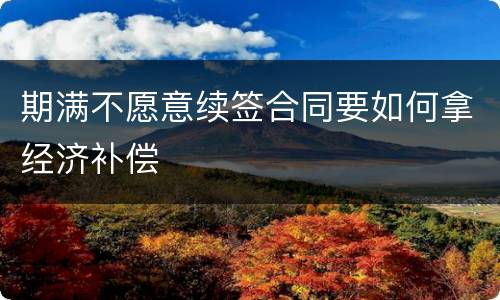 期满不愿意续签合同要如何拿经济补偿