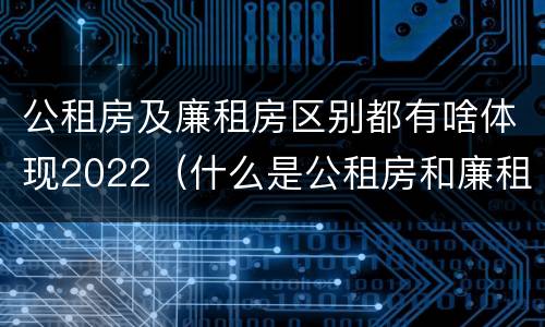 公租房及廉租房区别都有啥体现2022（什么是公租房和廉租房）