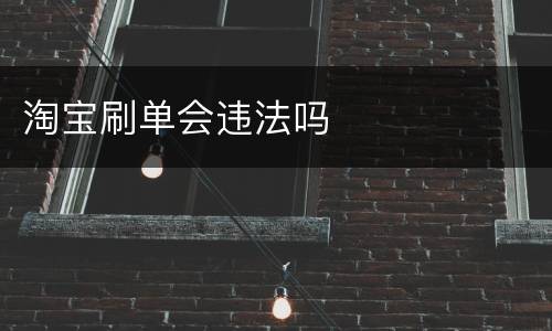 淘宝刷单会违法吗