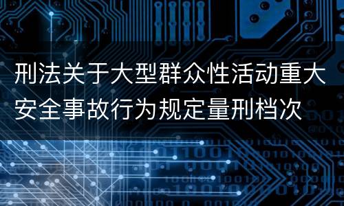 刑法关于大型群众性活动重大安全事故行为规定量刑档次
