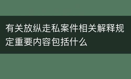 有关放纵走私案件相关解释规定重要内容包括什么
