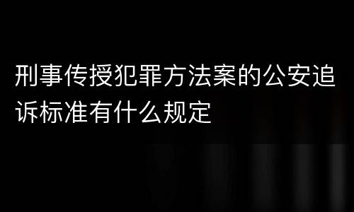 刑事传授犯罪方法案的公安追诉标准有什么规定