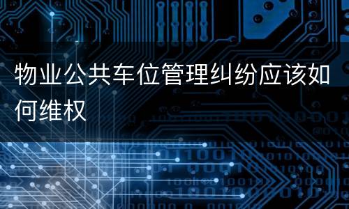 物业公共车位管理纠纷应该如何维权