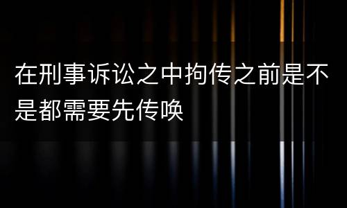 在刑事诉讼之中拘传之前是不是都需要先传唤