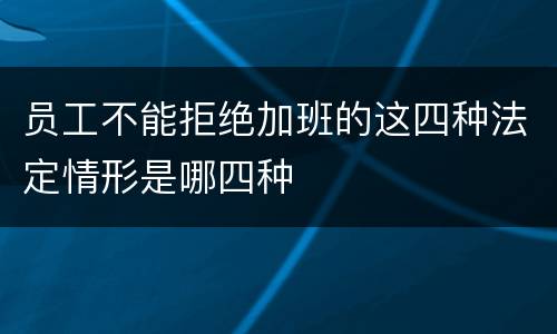 员工不能拒绝加班的这四种法定情形是哪四种