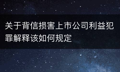 关于背信损害上市公司利益犯罪解释该如何规定