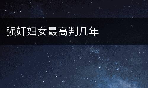 强奸妇女最高判几年