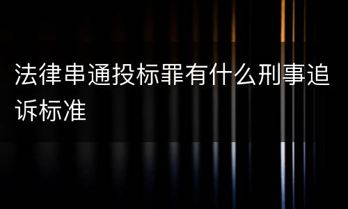 法律串通投标罪有什么刑事追诉标准