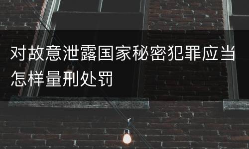 对故意泄露国家秘密犯罪应当怎样量刑处罚