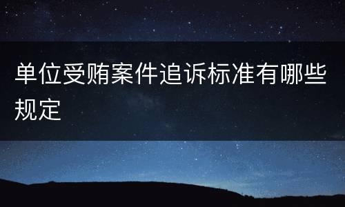 单位受贿案件追诉标准有哪些规定