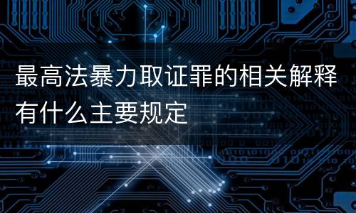 最高法暴力取证罪的相关解释有什么主要规定