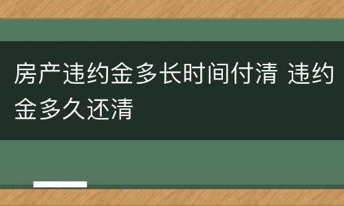房产违约金多长时间付清 违约金多久还清