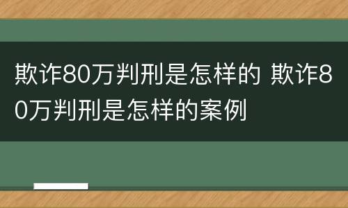 欺诈80万判刑是怎样的 欺诈80万判刑是怎样的案例