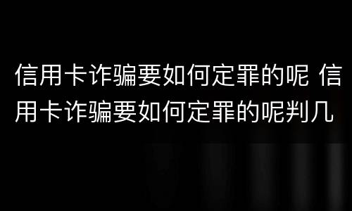 信用卡诈骗要如何定罪的呢 信用卡诈骗要如何定罪的呢判几年