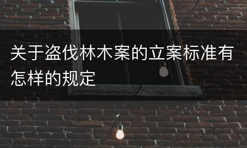 关于盗伐林木案的立案标准有怎样的规定