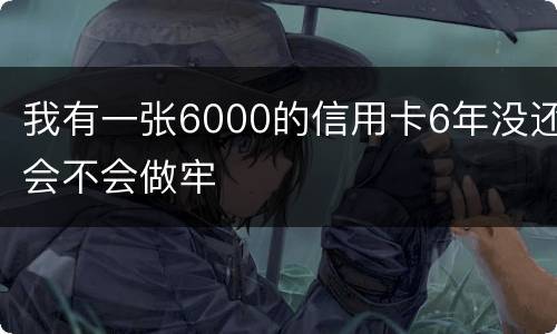 我有一张6000的信用卡6年没还会不会做牢