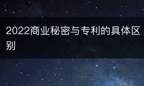 2022商业秘密与专利的具体区别