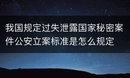 我国规定过失泄露国家秘密案件公安立案标准是怎么规定