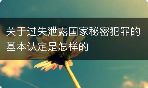 关于过失泄露国家秘密犯罪的基本认定是怎样的