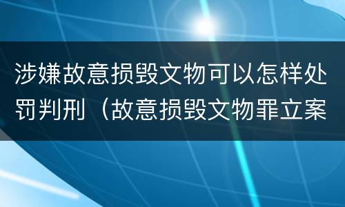 涉嫌故意损毁文物可以怎样处罚判刑（故意损毁文物罪立案标准）