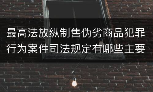 最高法放纵制售伪劣商品犯罪行为案件司法规定有哪些主要内容
