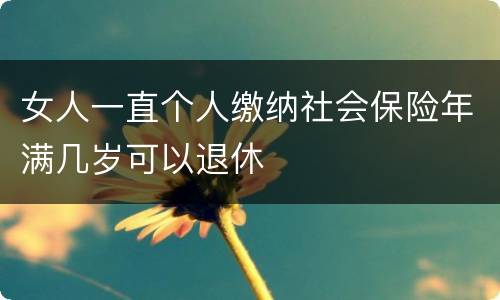 女人一直个人缴纳社会保险年满几岁可以退休